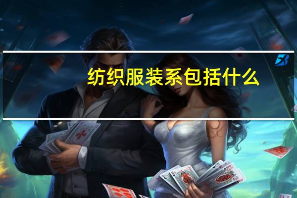 纺织服装系包括什么