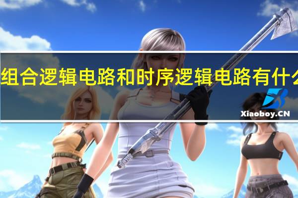 组合逻辑电路和时序逻辑电路有什么不同