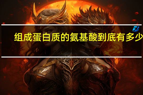 组成蛋白质的氨基酸到底有多少种