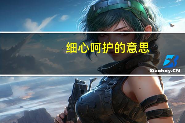 细心呵护的意思