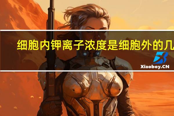 细胞内钾离子浓度是细胞外的几倍