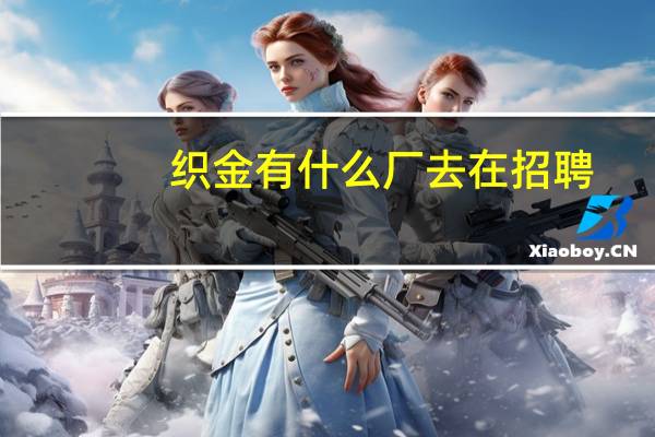 织金有什么厂去在招聘