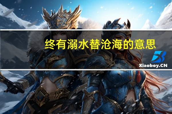 终有溺水替沧海的意思