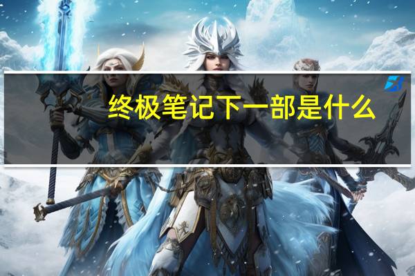 终极笔记下一部是什么