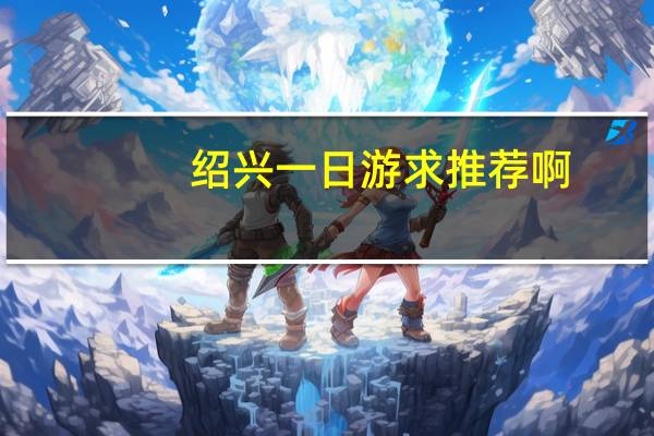 绍兴一日游求推荐啊