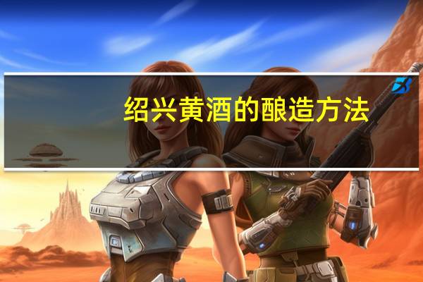 绍兴黄酒的酿造方法