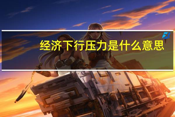 经济下行压力是什么意思