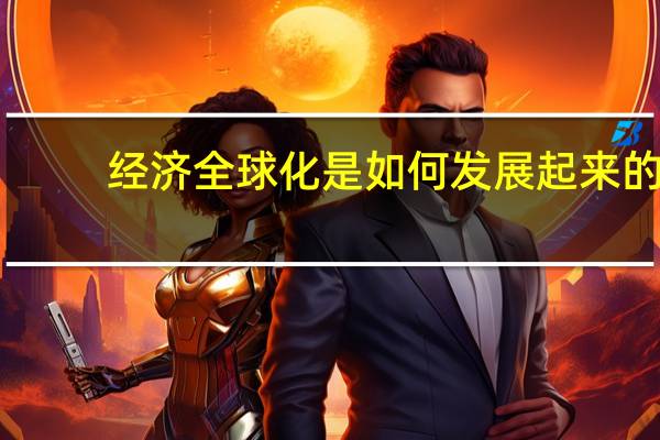 经济全球化是如何发展起来的