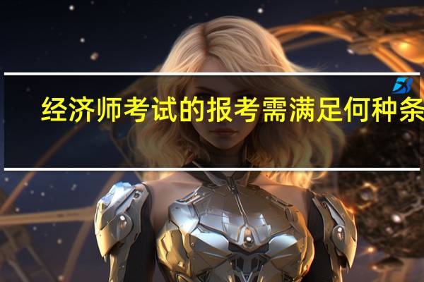 经济师考试的报考需满足何种条件