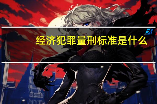经济犯罪量刑标准是什么