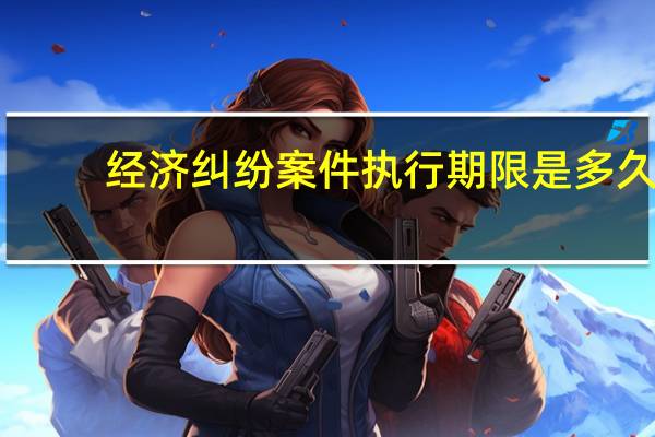 经济纠纷案件执行期限是多久