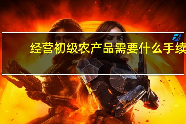 经营初级农产品需要什么手续