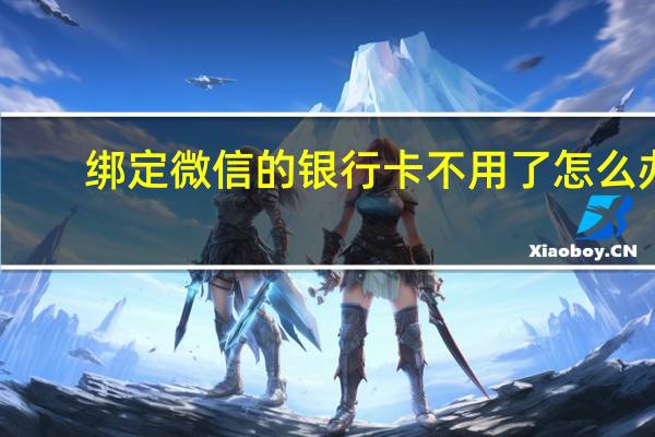 绑定微信的银行卡不用了怎么办