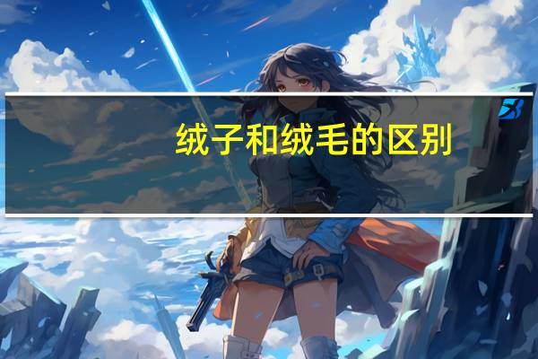 绒子和绒毛的区别