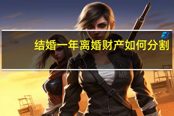 结婚一年离婚财产如何分割