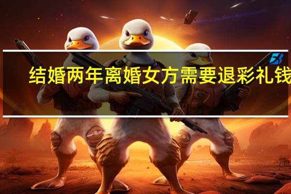 结婚两年离婚女方需要退彩礼钱吗