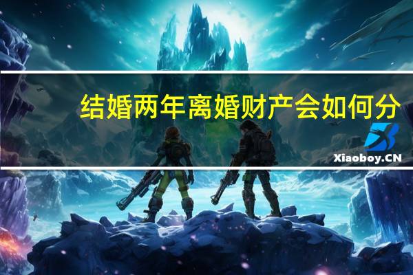 结婚两年离婚财产会如何分