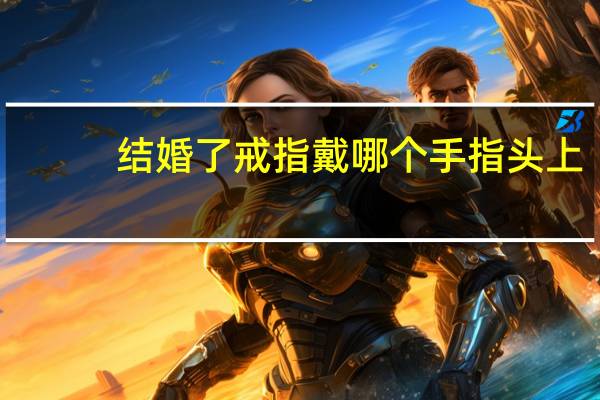 结婚了戒指戴哪个手指头上