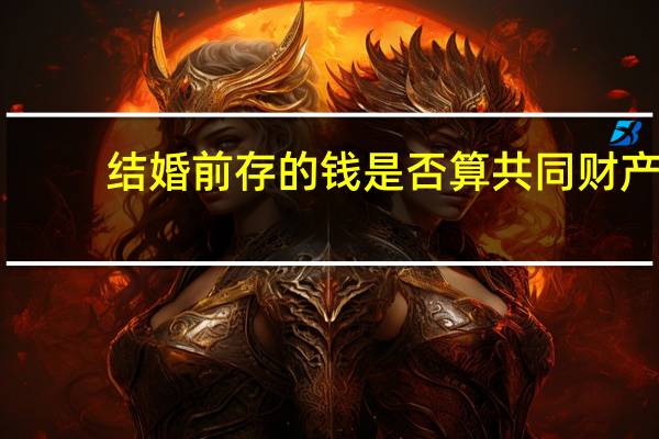 结婚前存的钱是否算共同财产