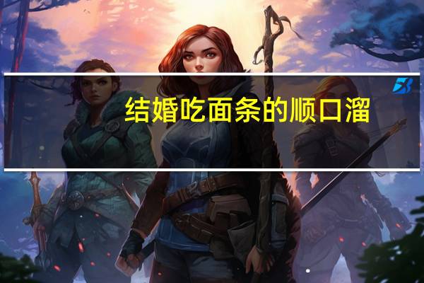 结婚吃面条的顺口溜