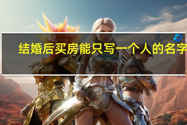 结婚后买房能只写一个人的名字吗