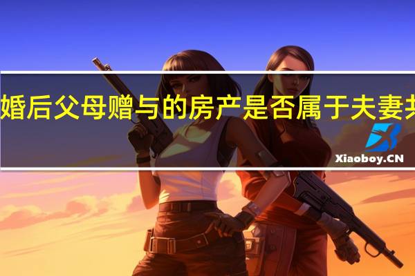 结婚后父母赠与的房产是否属于夫妻共同财产