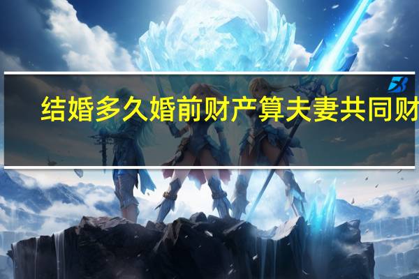 结婚多久婚前财产算夫妻共同财产