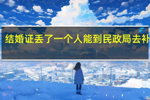 结婚证丢了一个人能到民政局去补办吗