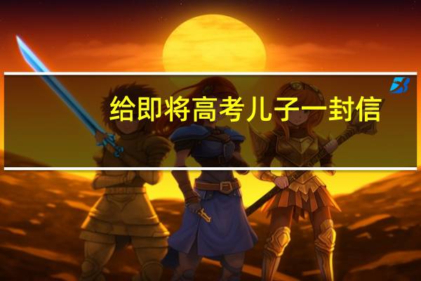 给即将高考儿子一封信