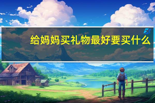 给妈妈买礼物最好要买什么
