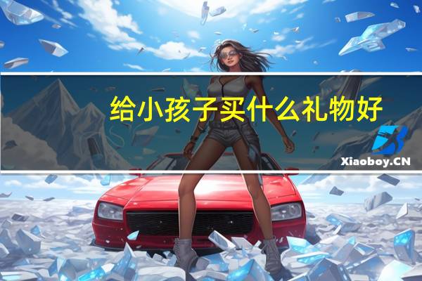 给小孩子买什么礼物好