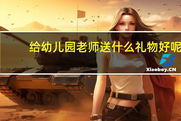 给幼儿园老师送什么礼物好呢