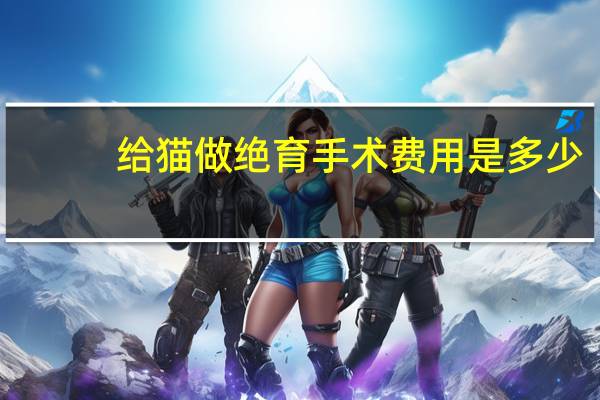 给猫做绝育手术费用是多少