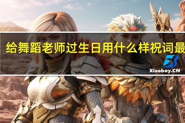 给舞蹈老师过生日用什么样祝词最合适