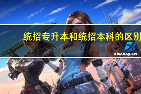 统招专升本和统招本科的区别