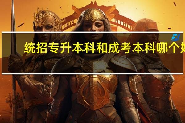 统招专升本科和成考本科哪个好