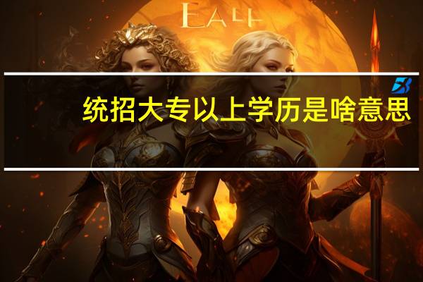 统招大专以上学历是啥意思