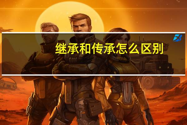 继承和传承怎么区别