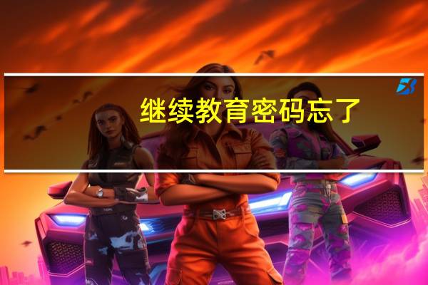 继续教育密码忘了,怎么办
