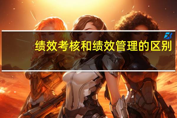绩效考核和绩效管理的区别