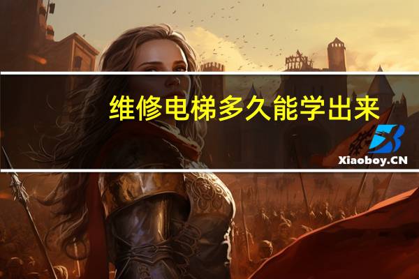 维修电梯多久能学出来