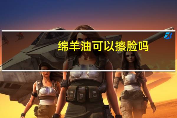 绵羊油可以擦脸吗