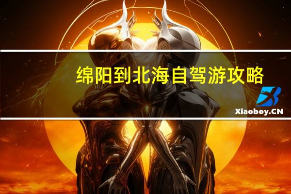 绵阳到北海自驾游攻略