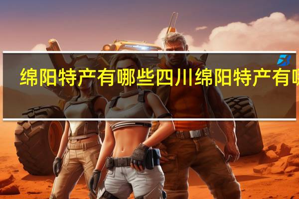 绵阳特产有哪些 四川绵阳特产有哪些