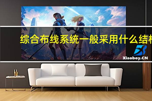 综合布线系统一般采用什么结构