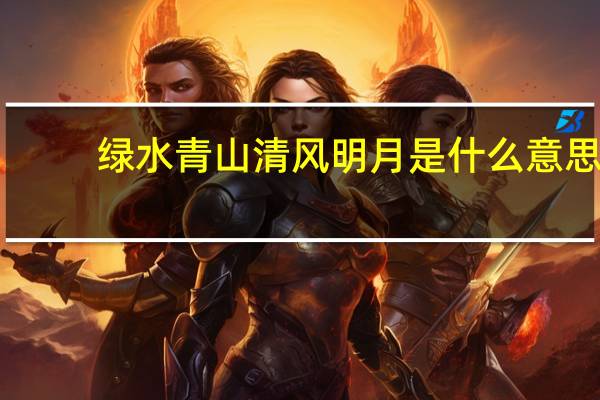 绿水青山清风明月是什么意思