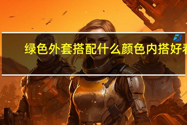 绿色外套搭配什么颜色内搭好看