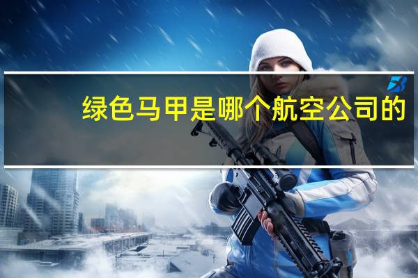 绿色马甲是哪个航空公司的