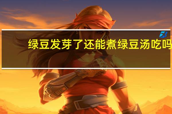 绿豆发芽了还能煮绿豆汤吃吗