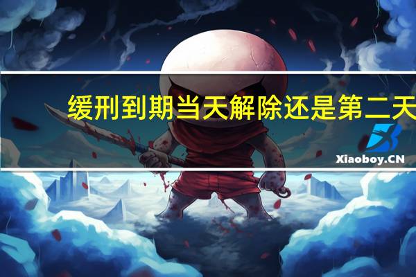 缓刑到期当天解除还是第二天